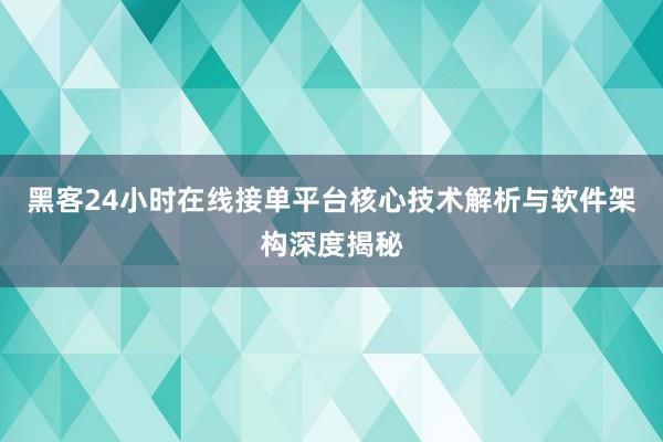 黑客24小时在线接单平台核心技术解析与软件架构深度揭秘