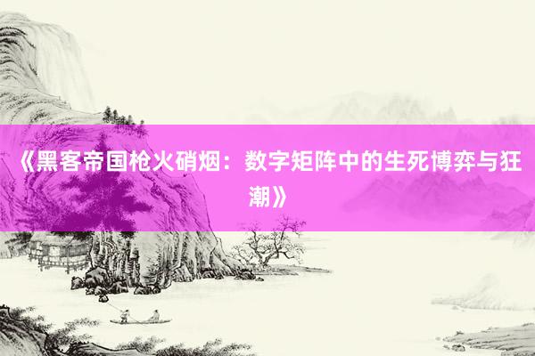 《黑客帝国枪火硝烟：数字矩阵中的生死博弈与狂潮》
