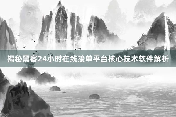 揭秘黑客24小时在线接单平台核心技术软件解析