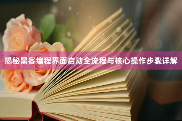 揭秘黑客编程界面启动全流程与核心操作步骤详解