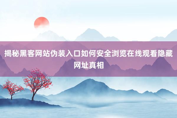 揭秘黑客网站伪装入口如何安全浏览在线观看隐藏网址真相