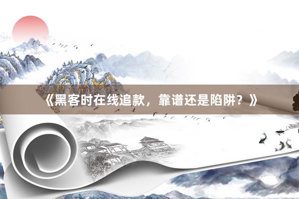 《黑客时在线追款，靠谱还是陷阱？》