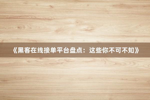 《黑客在线接单平台盘点：这些你不可不知》